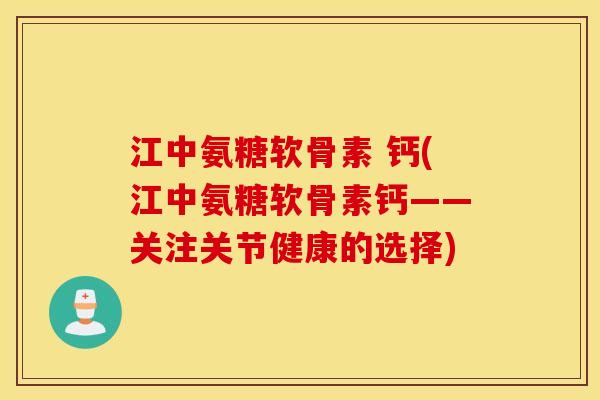 江中氨糖软骨素 钙(江中氨糖软骨素钙——关注关节健康的选择) 江中氨糖软骨素 钙(江中氨糖软骨素钙——关注关节健康的选择)