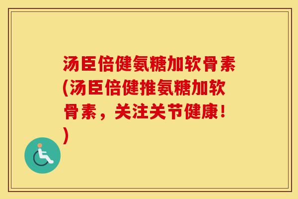 汤臣倍健氨糖加软骨素(汤臣倍健推氨糖加软骨素，关注关节健康！)