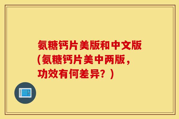 氨糖钙片美版和中文版(氨糖钙片美中两版,功效有何差异?) 氨糖钙片美版和中文版(氨糖钙片美中两版,功效有何差异?)