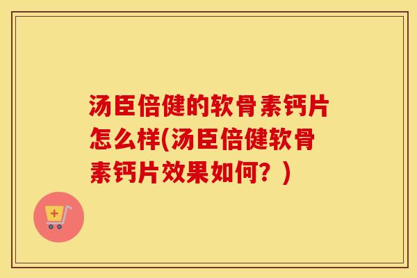 汤臣倍健的软骨素钙片怎么样(汤臣倍健软骨素钙片效果如何?) 汤臣倍健的软骨素钙片怎么样(汤臣倍健软骨素钙片效果如何?)