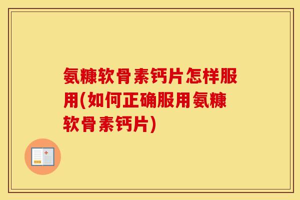 氨糠软骨素钙片怎样服用(如何正确服用氨糠软骨素钙片) 氨糠软骨素钙片怎样服用(如何正确服用氨糠软骨素钙片)