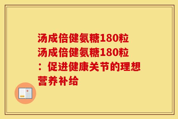 汤成倍健氨糖180粒汤成倍健氨糖180粒:促进健康关节的理想营养补给 汤成倍健氨糖180粒汤成倍健氨糖180粒:促进健康关节的理想营养补给
