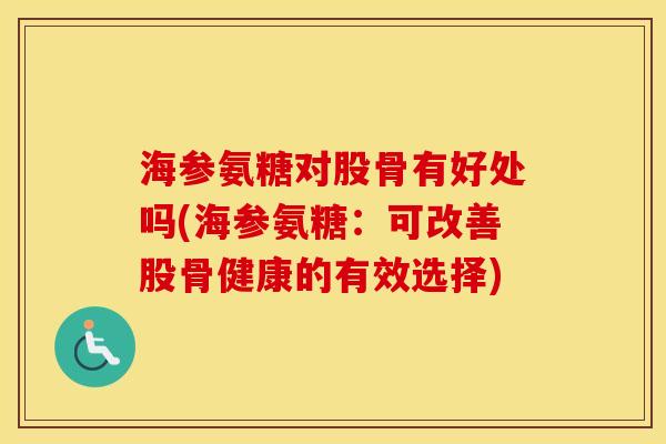 海参氨糖对股骨有好处吗(海参氨糖：可改善股骨健康的有效选择)