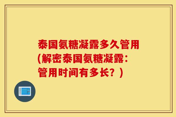 泰国氨糖凝露多久管用(解密泰国氨糖凝露:管用时间有多长?) 泰国氨糖凝露多久管用(解密泰国氨糖凝露:管用时间有多长?)
