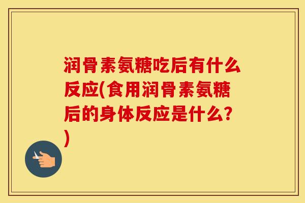 润骨素氨糖吃后有什么反应(食用润骨素氨糖后的身体反应是什么?) 润骨素氨糖吃后有什么反应(食用润骨素氨糖后的身体反应是什么?)