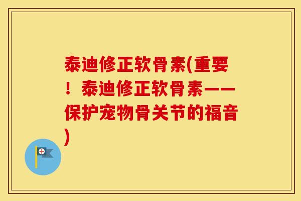 泰迪修正软骨素(重要!泰迪修正软骨素——保护宠物骨关节的福音) 泰迪修正软骨素(重要!泰迪修正软骨素——保护宠物骨关节的福音)