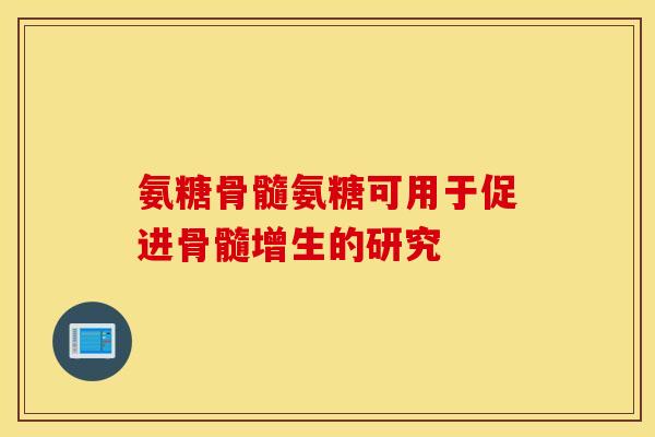 氨糖骨髓氨糖可用于促进骨髓增生的研究