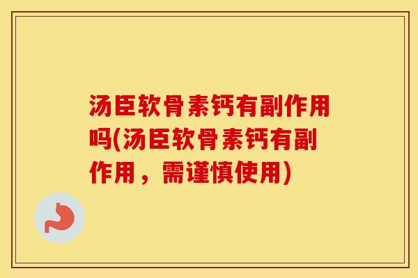 汤臣软骨素钙有副作用吗(汤臣软骨素钙有副作用，需谨慎使用)