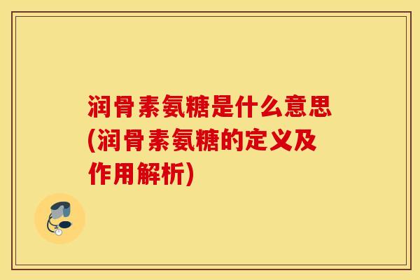 润骨素氨糖是什么意思(润骨素氨糖的定义及作用解析) 润骨素氨糖是什么意思(润骨素氨糖的定义及作用解析)