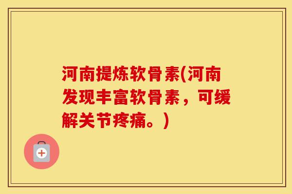 河南提炼软骨素(河南发现丰富软骨素,可缓解关节。) 河南提炼软骨素(河南发现丰富软骨素,可缓解关节。)