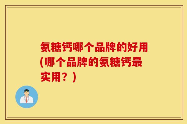 氨糖钙哪个品牌的好用(哪个品牌的氨糖钙实用？)
