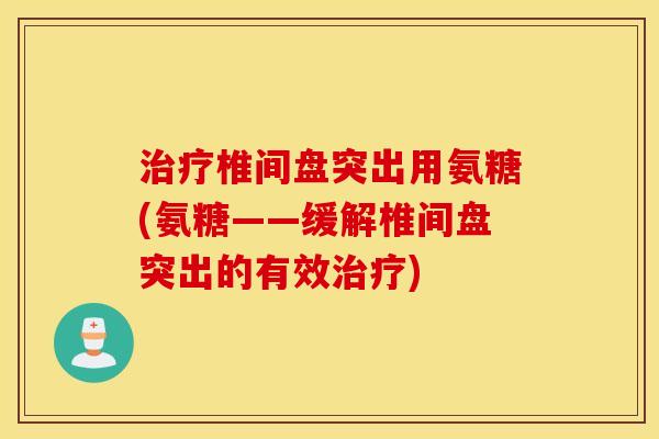 椎间盘突出用氨糖(氨糖——缓解椎间盘突出的有效) 椎间盘突出用氨糖(氨糖——缓解椎间盘突出的有效)
