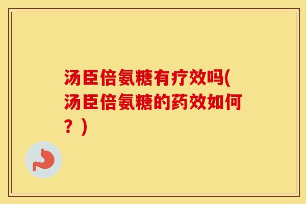 汤臣倍氨糖有疗效吗(汤臣倍氨糖的如何?) 汤臣倍氨糖有疗效吗(汤臣倍氨糖的如何?)