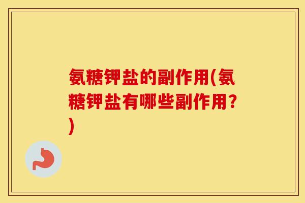 氨糖钾盐的副作用(氨糖钾盐有哪些副作用？)
