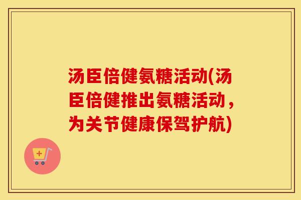 汤臣倍健氨糖活动(汤臣倍健推出氨糖活动,为关节健康保驾护航) 汤臣倍健氨糖活动(汤臣倍健推出氨糖活动,为关节健康保驾护航)