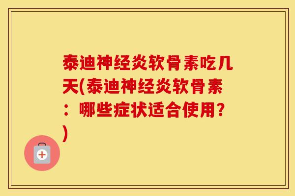 泰迪炎软骨素吃几天(泰迪炎软骨素:哪些症状适合使用?) 泰迪炎软骨素吃几天(泰迪炎软骨素:哪些症状适合使用?)