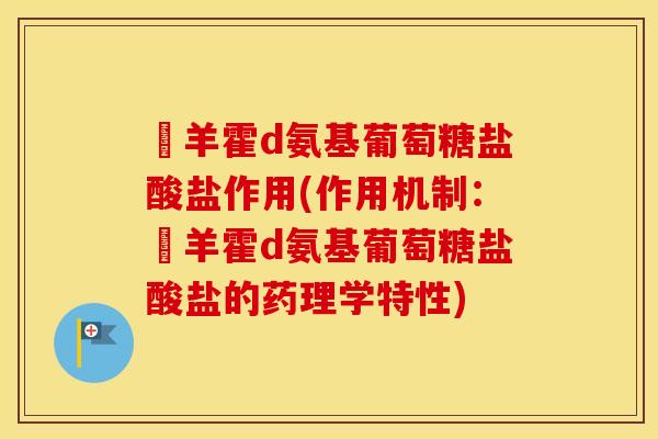 湼羊霍d氨基葡萄糖盐酸盐作用(作用机制:湼羊霍d氨基葡萄糖盐酸盐的药理学特性) 湼羊霍d氨基葡萄糖盐酸盐作用(作用机制:湼羊霍d氨基葡萄糖盐酸盐的药理学特性)