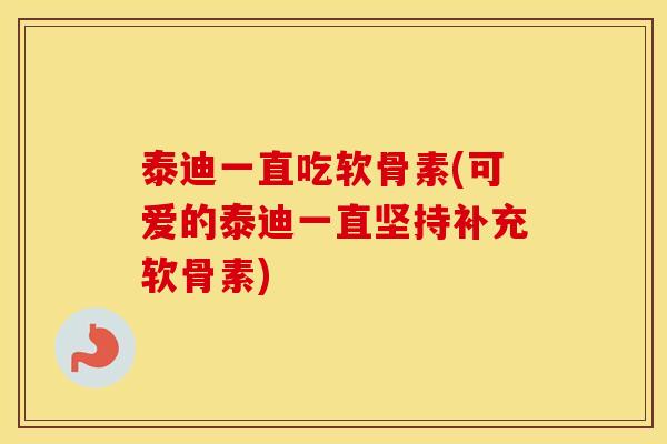 泰迪一直吃软骨素(可爱的泰迪一直坚持补充软骨素)