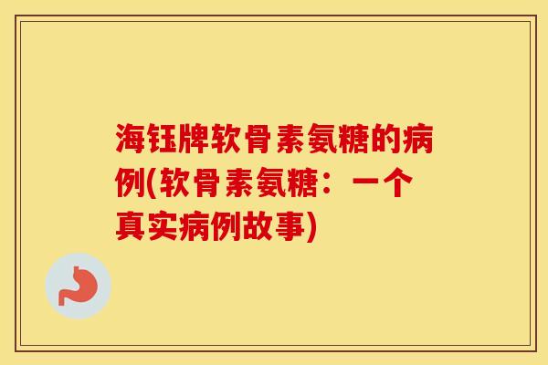 海钰牌软骨素氨糖的例(软骨素氨糖:一个真实例故事) 海钰牌软骨素氨糖的例(软骨素氨糖:一个真实例故事)