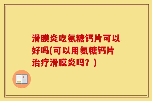 吃氨糖钙片可以好吗(可以用氨糖钙片吗?) 吃氨糖钙片可以好吗(可以用氨糖钙片吗?)