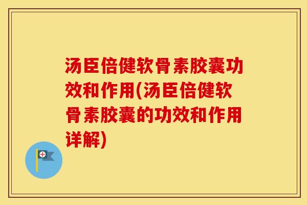 汤臣倍健软骨素胶囊功效和作用(汤臣倍健软骨素胶囊的功效和作用详解) 汤臣倍健软骨素胶囊功效和作用(汤臣倍健软骨素胶囊的功效和作用详解)