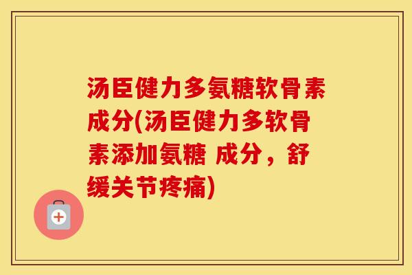 汤臣健力多氨糖软骨素成分(汤臣健力多软骨素添加氨糖 成分,舒缓关节) 汤臣健力多氨糖软骨素成分(汤臣健力多软骨素添加氨糖 成分,舒缓关节)