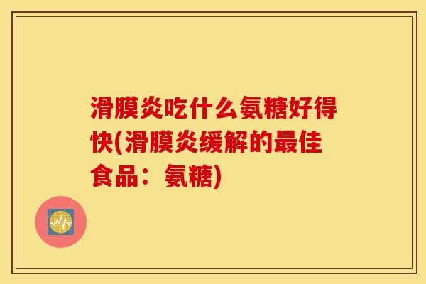 吃什么氨糖好得快(缓解的佳食品:氨糖) 吃什么氨糖好得快(缓解的佳食品:氨糖)