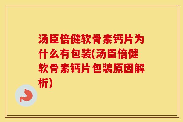 汤臣倍健软骨素钙片为什么有包装(汤臣倍健软骨素钙片包装原因解析) 汤臣倍健软骨素钙片为什么有包装(汤臣倍健软骨素钙片包装原因解析)