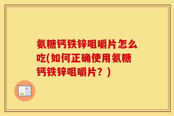 氨糖钙铁锌咀嚼片怎么吃(如何正确使用氨糖钙铁锌咀嚼片?) 氨糖钙铁锌咀嚼片怎么吃(如何正确使用氨糖钙铁锌咀嚼片?)