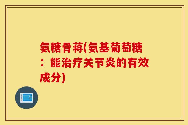 氨糖骨蒋(氨基葡萄糖:能的有效成分) 氨糖骨蒋(氨基葡萄糖:能的有效成分)