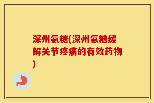 深州氨糖(深州氨糖缓解关节的有效) 深州氨糖(深州氨糖缓解关节的有效)