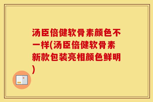 汤臣倍健软骨素颜色不一样(汤臣倍健软骨素新款包装亮相颜色鲜明)