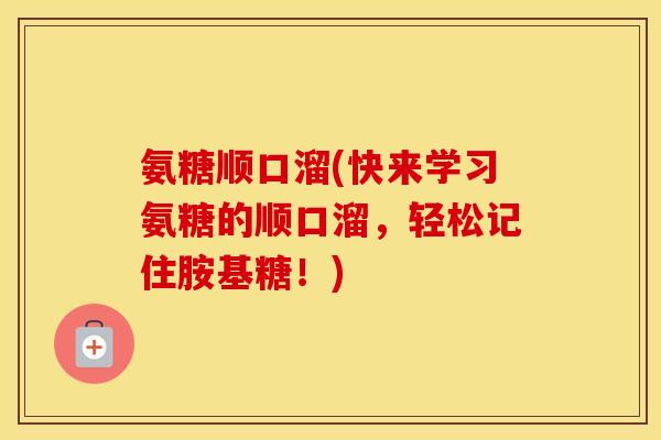 氨糖顺口溜(快来学习氨糖的顺口溜,轻松记住胺基糖!) 氨糖顺口溜(快来学习氨糖的顺口溜,轻松记住胺基糖!)