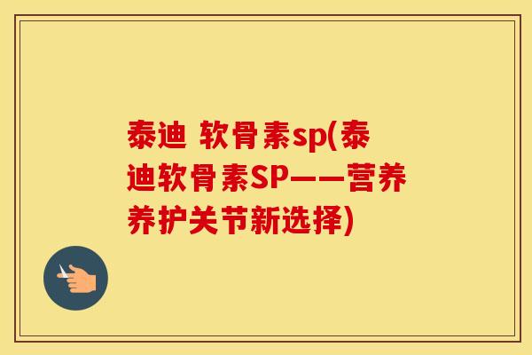 泰迪 软骨素sp(泰迪软骨素SP——营养养护关节新选择)