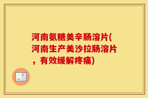 河南氨糖美辛肠溶片(河南生产美沙拉肠溶片，有效缓解)