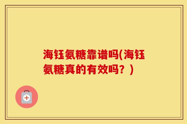 海钰氨糖靠谱吗(海钰氨糖真的有效吗？)