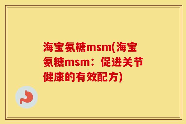 海宝氨糖msm(海宝氨糖msm:促进关节健康的有效配方) 海宝氨糖msm(海宝氨糖msm:促进关节健康的有效配方)