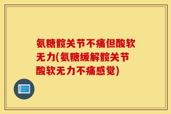 氨糖髋关节不痛但酸软无力(氨糖缓解髋关节酸软无力不痛感觉) 氨糖髋关节不痛但酸软无力(氨糖缓解髋关节酸软无力不痛感觉)