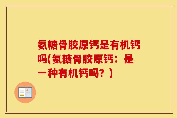 氨糖骨胶原钙是有机钙吗(氨糖骨胶原钙：是一种有机钙吗？)