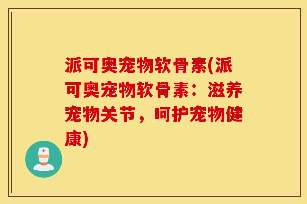 派可奥宠物软骨素(派可奥宠物软骨素:滋养宠物关节,呵护宠物健康) 派可奥宠物软骨素(派可奥宠物软骨素:滋养宠物关节,呵护宠物健康)