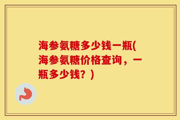 海参氨糖多少钱一瓶(海参氨糖价格查询,一瓶多少钱?) 海参氨糖多少钱一瓶(海参氨糖价格查询,一瓶多少钱?)