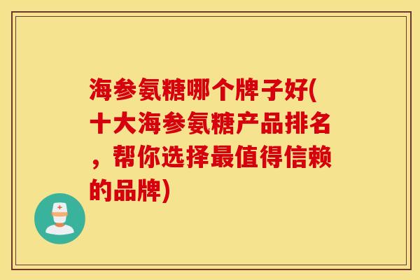 海参氨糖哪个牌子好(十大海参氨糖产品排名，帮你选择值得信赖的品牌)