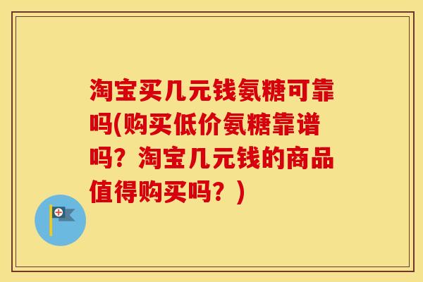 淘宝买几元钱氨糖可靠吗(购买低价氨糖靠谱吗？淘宝几元钱的商品值得购买吗？)