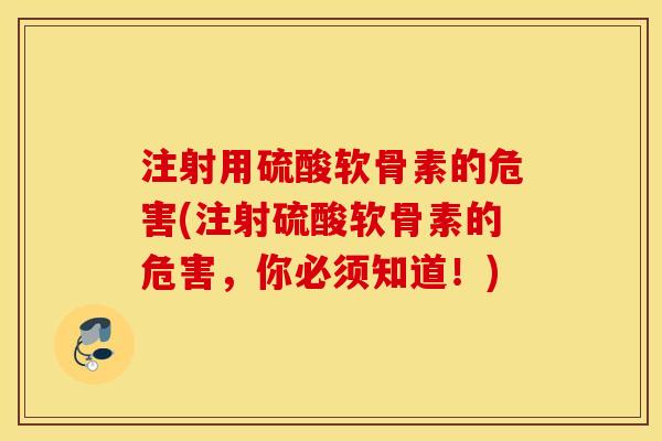 注射用硫酸软骨素的危害(注射硫酸软骨素的危害,你必须知道!) 注射用硫酸软骨素的危害(注射硫酸软骨素的危害,你必须知道!)