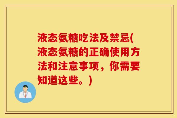 液态氨糖吃法及禁忌(液态氨糖的正确使用方法和注意事项,你需要知道这些。) 液态氨糖吃法及禁忌(液态氨糖的正确使用方法和注意事项,你需要知道这些。)