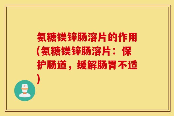 氨糖镁锌肠溶片的作用(氨糖镁锌肠溶片：保护肠道，缓解肠胃不适)