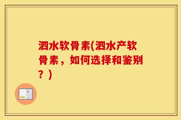 泗水软骨素(泗水产软骨素，如何选择和鉴别？)