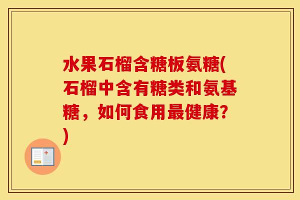 水果石榴含糖板氨糖(石榴中含有糖类和氨基糖，如何食用健康？)