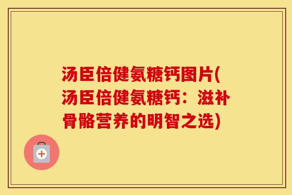汤臣倍健氨糖钙图片(汤臣倍健氨糖钙:滋补骨骼营养的明智之选) 汤臣倍健氨糖钙图片(汤臣倍健氨糖钙:滋补骨骼营养的明智之选)