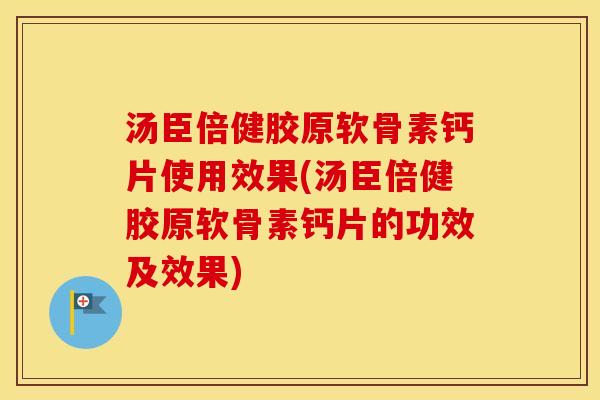 汤臣倍健胶原软骨素钙片使用效果(汤臣倍健胶原软骨素钙片的功效及效果) 汤臣倍健胶原软骨素钙片使用效果(汤臣倍健胶原软骨素钙片的功效及效果)